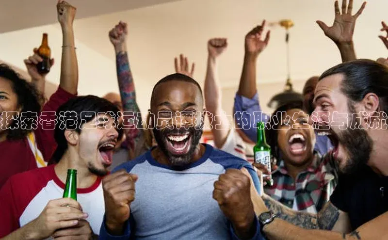 恒行6手机登录入口百度手机卫士探索香港足球运动员谭拔士的职业生涯与成就