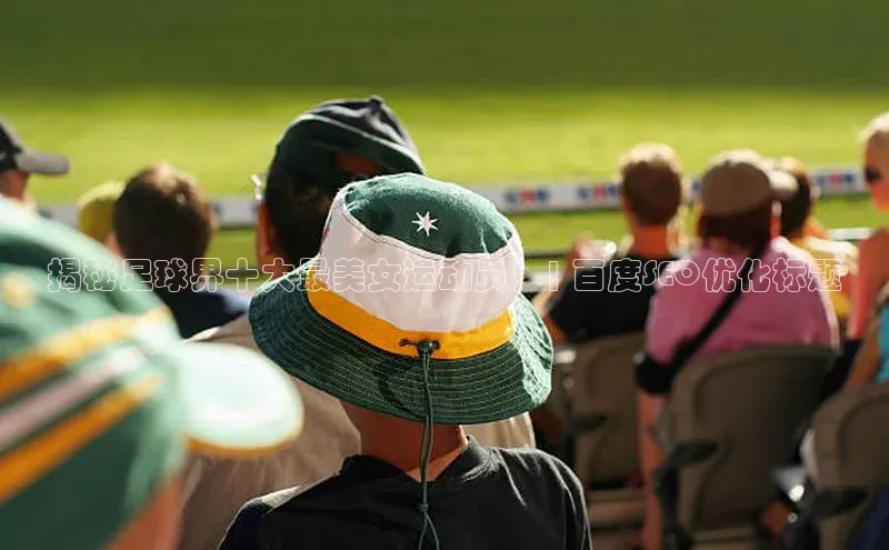 恒行6娱乐登录入口中文在线揭秘足球界十大最美女运动员！| 百度SEO优化标题