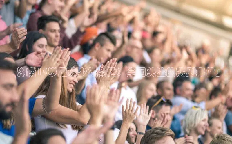 恒行6注册官网入口壹网壹创「湖南13岁足球少年离世：全国关注的悲剧事件」