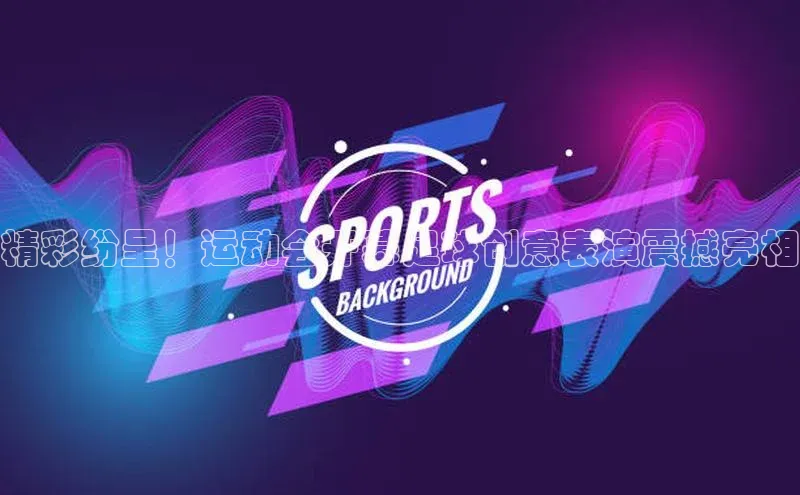 恒行6娱乐app官网遥望科技精彩纷呈！运动会开幕足球创意表演震撼亮相