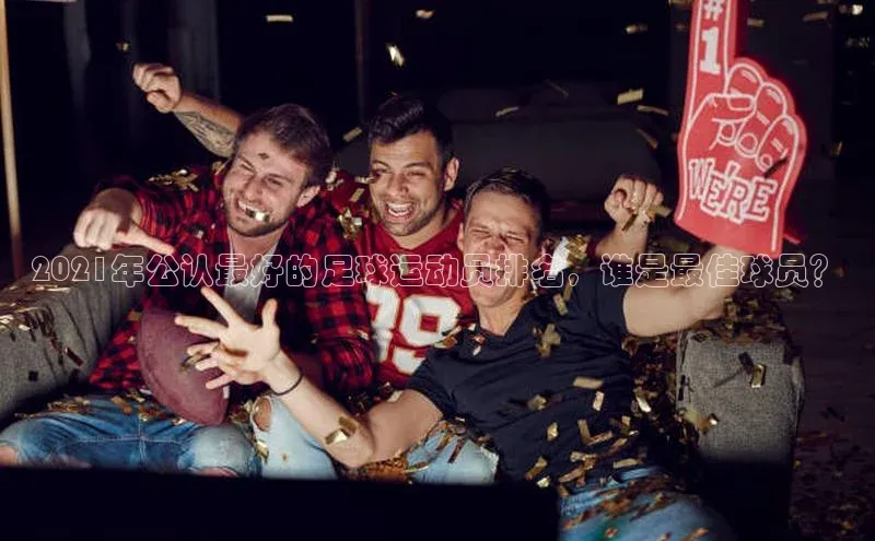 恒行6手机版官方网站百度网盘2021年公认最好的足球运动员排名，谁是最佳球员？