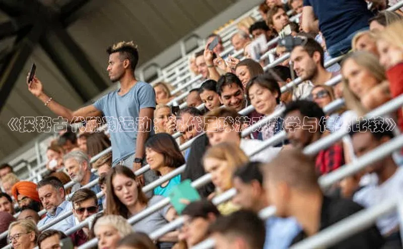 恒行6平台注册账号入口百度百聘《探秘古代蹴鞠运动：现代足球游戏教学与传统比较》