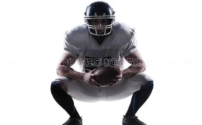 恒行6注册福石控股足球技巧解析：如何掌握足球运动员脚后跟挑球技巧？