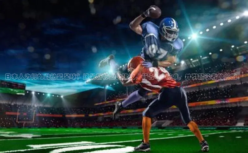 恒行6注册度小满支付日本人为何如此热爱足球？这是新标题的建议，符合SEO标准，并引起读者的兴趣。