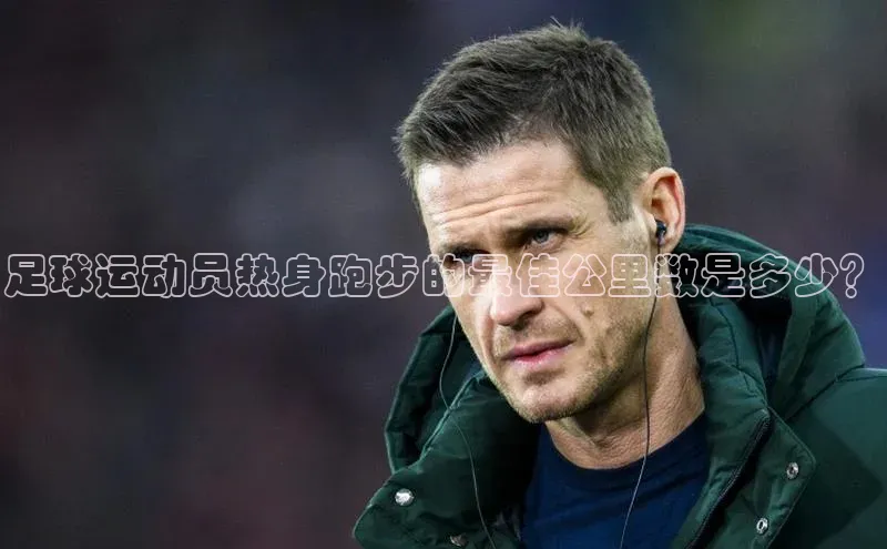 恒行6登录入口注册路畅科技足球运动员热身跑步的最佳公里数是多少？