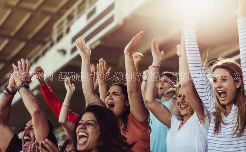 恒行6官网登录入口元隆雅图《激情澎湃！运动会足球头像图片精选，助力球队夺冠！》