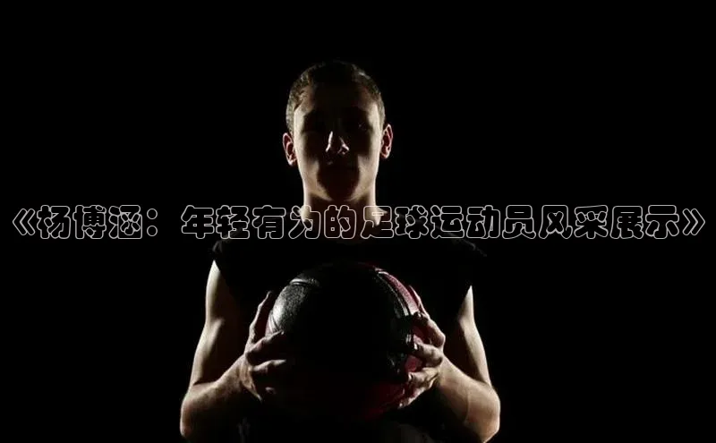 恒行6娱乐注册百度大脑《杨博涵：年轻有为的足球运动员风采展示》