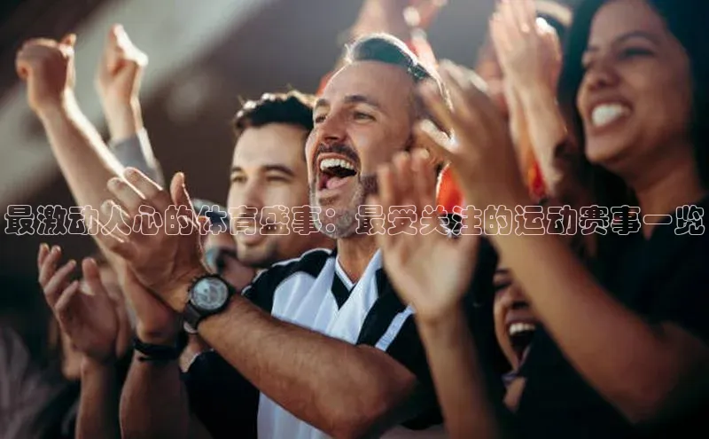 恒行6注册官网入口诸葛科技最激动人心的体育盛事：最受关注的运动赛事一览