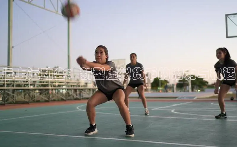 恒行6注册度小满支付云上运动会：新型虚拟货币的潜力与机遇