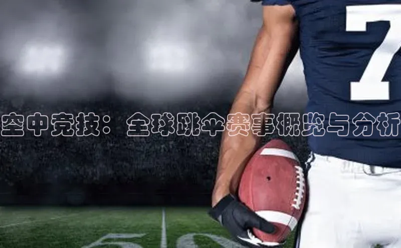 恒行6手机版官方网站百度网盘空中竞技：全球跳伞赛事概览与分析