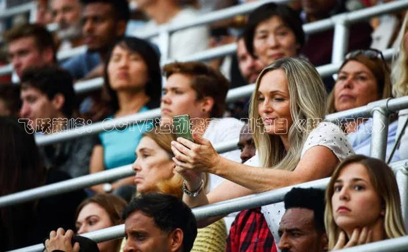 恒行6注册知乎飞跃巅峰：CCTV5运动赛事特别节目《超越极限》