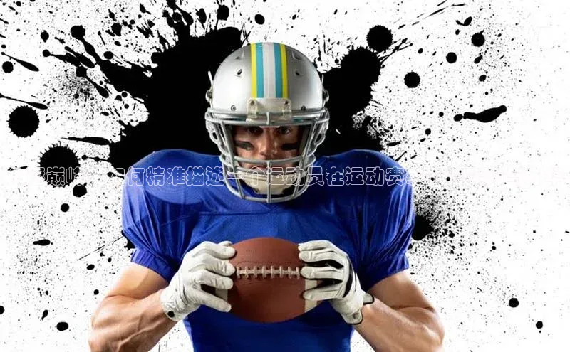 恒行6官网登录入口元隆雅图角逐巅峰：如何精准描述一个运动员在运动赛事中的实力与才华