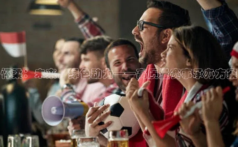 恒行6平台注册账号入口携程怀柔：未来，绿色动力——高质量赛事承办方案