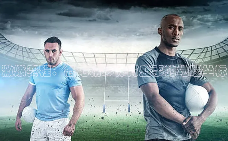 恒行6娱乐APP官网登录入口一径科技激燃赛程：各地精彩体育盛事的地理坐标