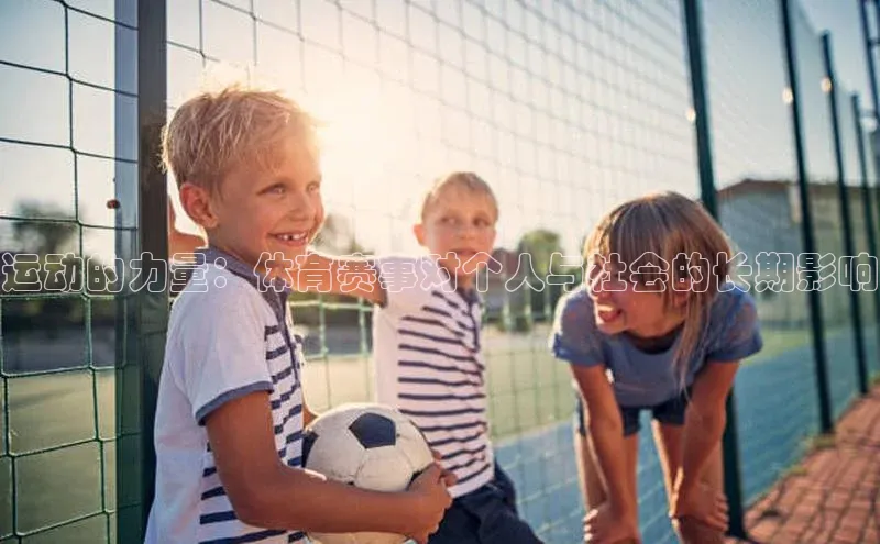 恒行6娱乐APP官网登录入口京东运动的力量：体育赛事对个人与社会的长期影响