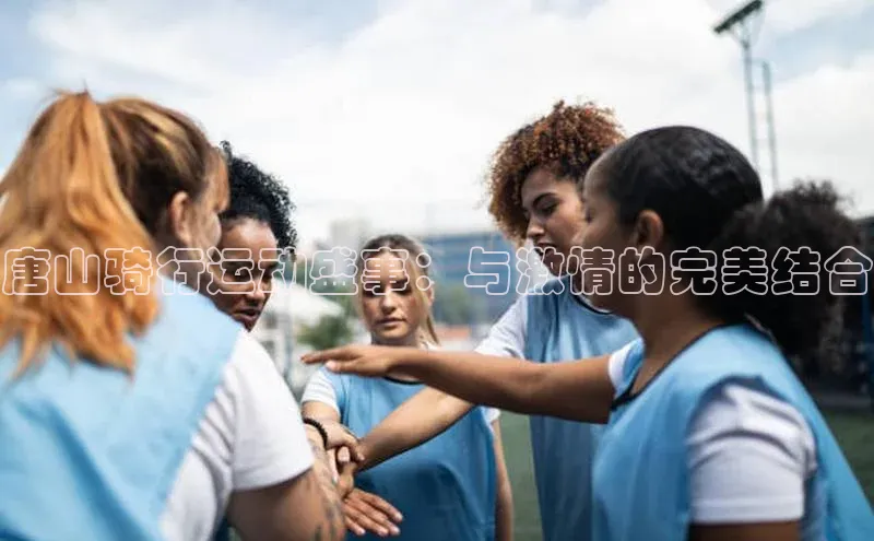 恒行6注册登录皮阿诺唐山骑行运动盛事：与激情的完美结合