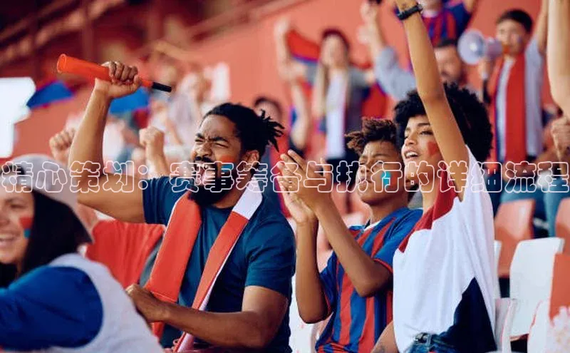 精心策划：赛事筹备与执行的详细流程