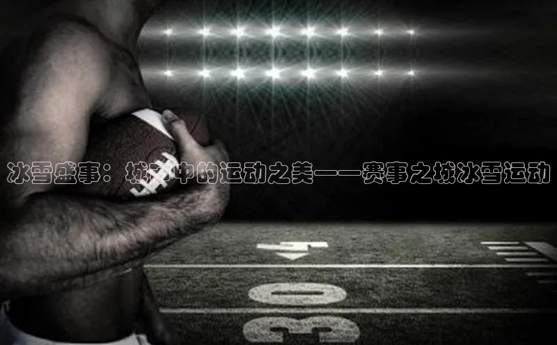 冰雪盛事：城市中的运动之美——赛事之城冰雪运动