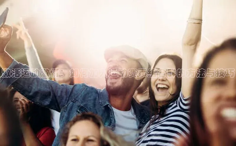 激活运动激情：如何加入运动赛事组合群的方法与技巧