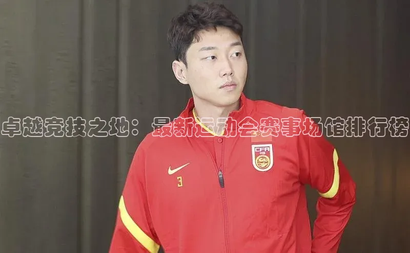 卓越竞技之地：最新运动会赛事场馆排行榜