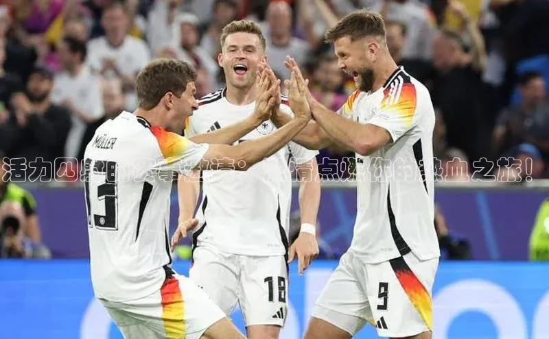 活力四射的赛事邀请：激情点燃你的热血之旅！