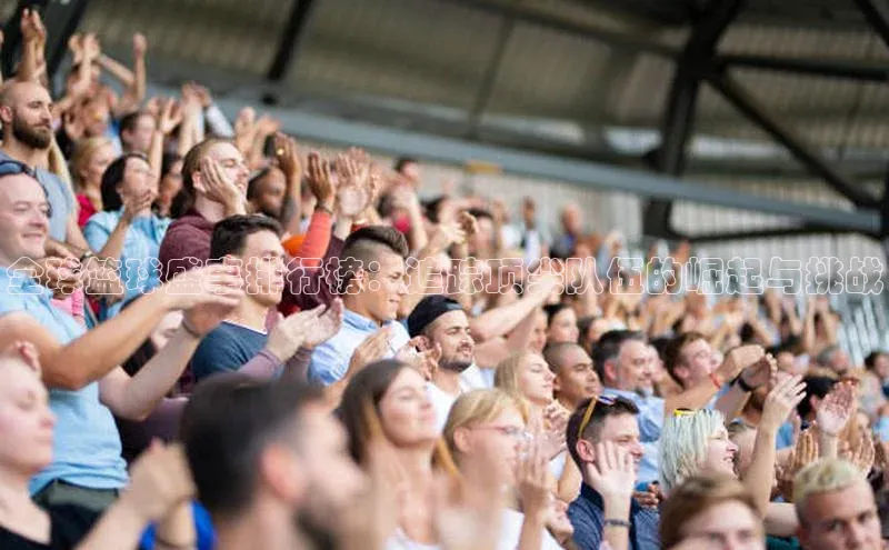 全球篮球盛事排行榜：追踪顶尖队伍的崛起与挑战