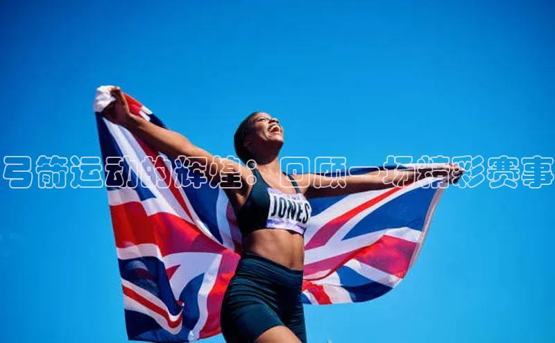 弓箭运动的辉煌：回顾一场精彩赛事