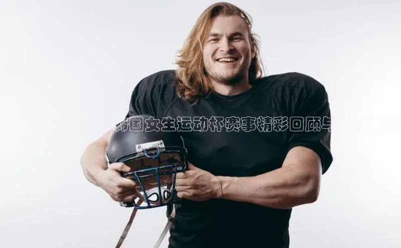 女子力量绽放：韩国女生运动杯赛事精彩回顾与未来展望