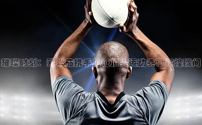 璀璨时刻：欧米茄携手见证顶尖运动赛事辉煌瞬间