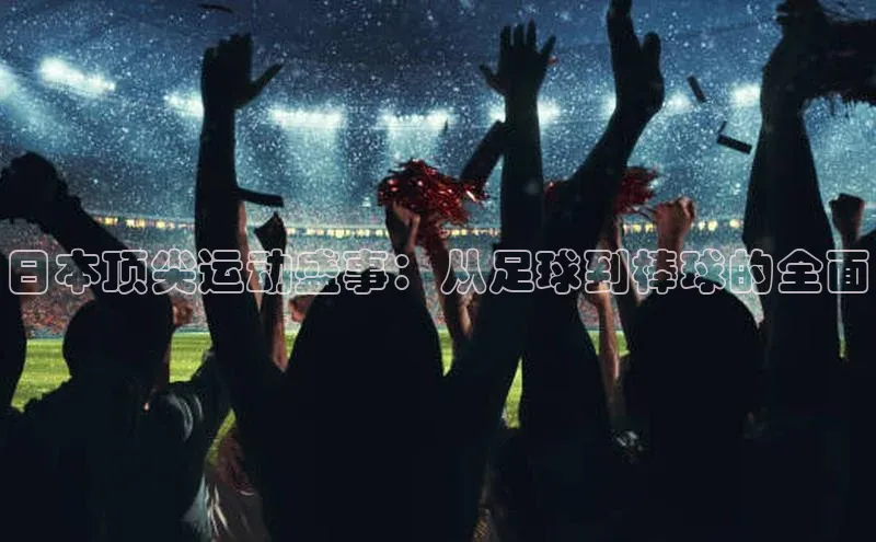 日本顶尖运动盛事：从足球到棒球的全面