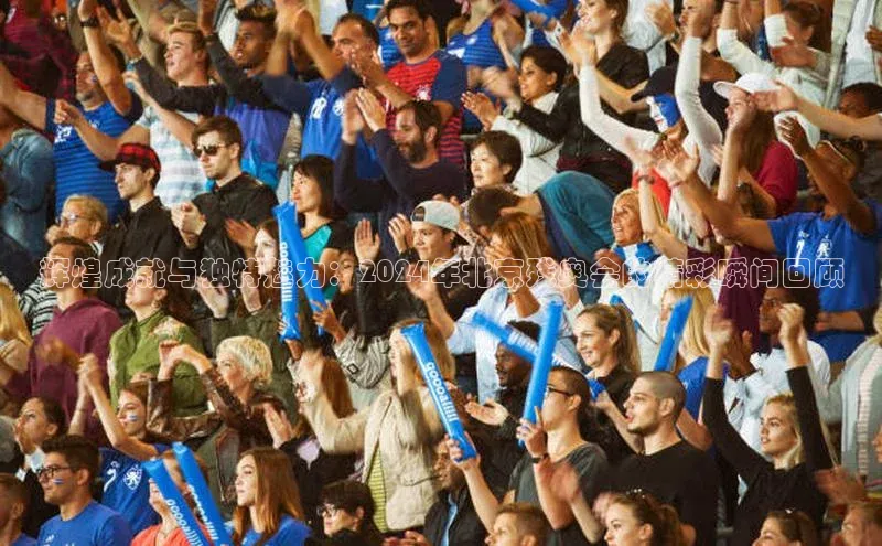 辉煌成就与独特魅力：2024年北京残奥会的精彩瞬间回顾