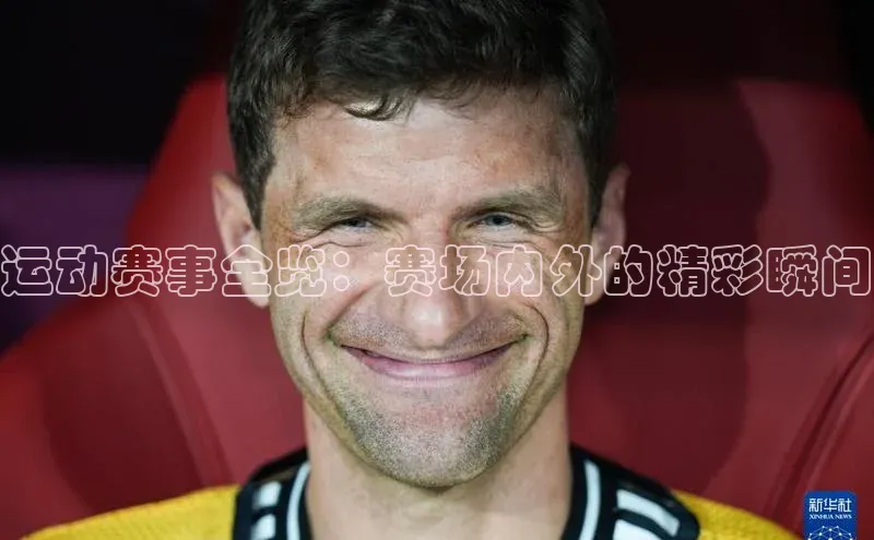 运动赛事全览：赛场内外的精彩瞬间