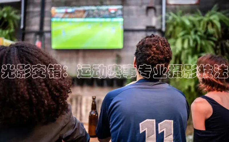光影交错：运动赛事专业摄影技法