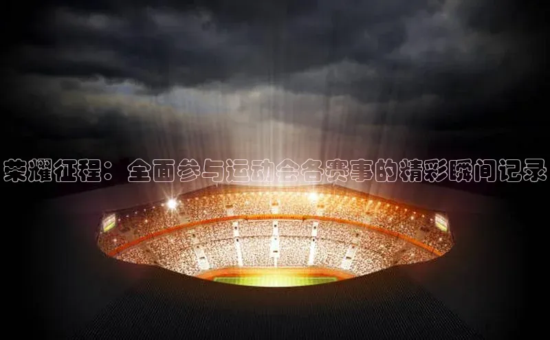 荣耀征程：全面参与运动会各赛事的精彩瞬间记录