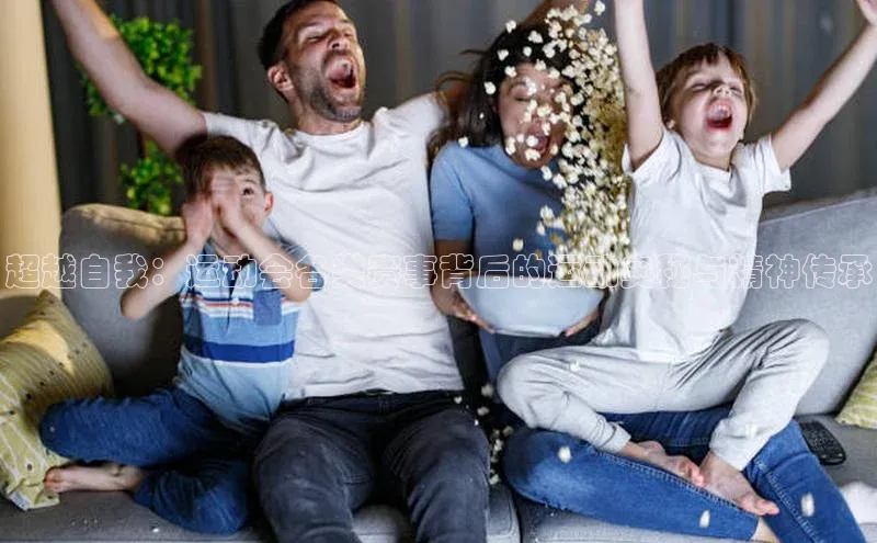 超越自我：运动会各类赛事背后的运动奥秘与精神传承