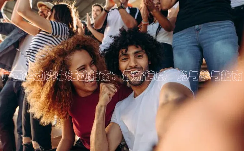 广西运动赛事活动指南：最新信息一览与参与指南