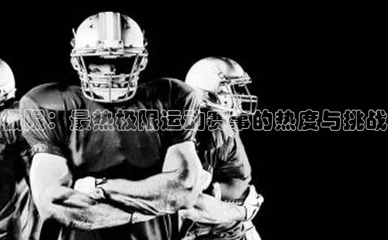 极限：最热极限运动赛事的热度与挑战