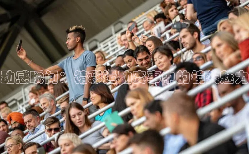 动感瞬间：精彩运动赛事中的镜头魅力