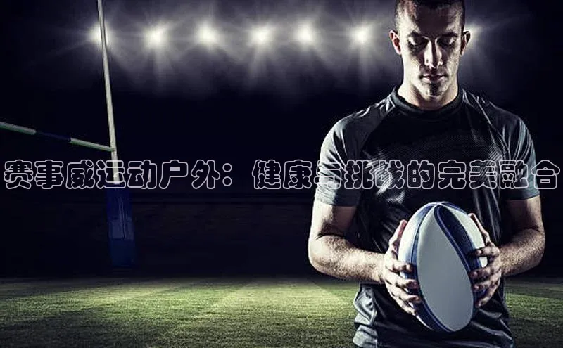 赛事威运动户外：健康与挑战的完美融合