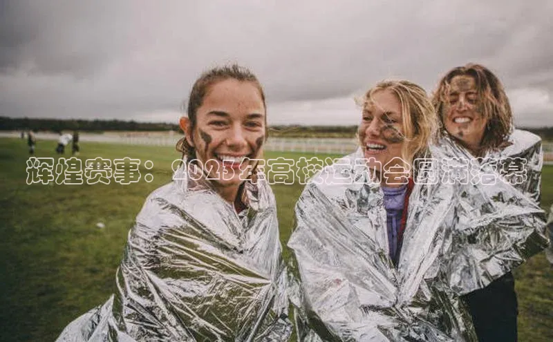 辉煌赛事：2023年高校运动会圆满落幕