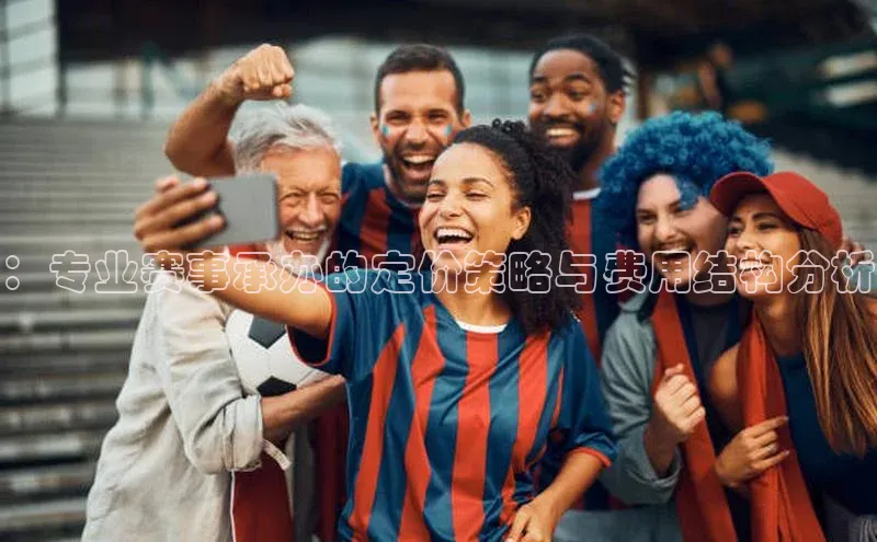 ：专业赛事承办的定价策略与费用结构分析