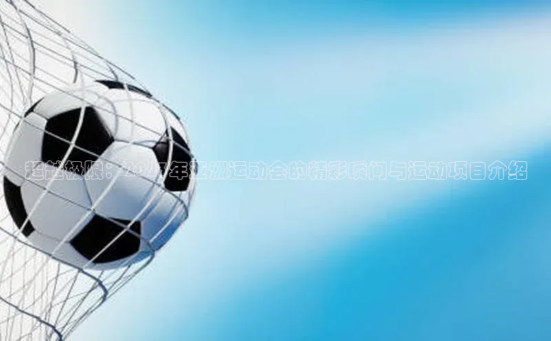 超越极限：2023年亚洲运动会的精彩瞬间与运动项目介绍