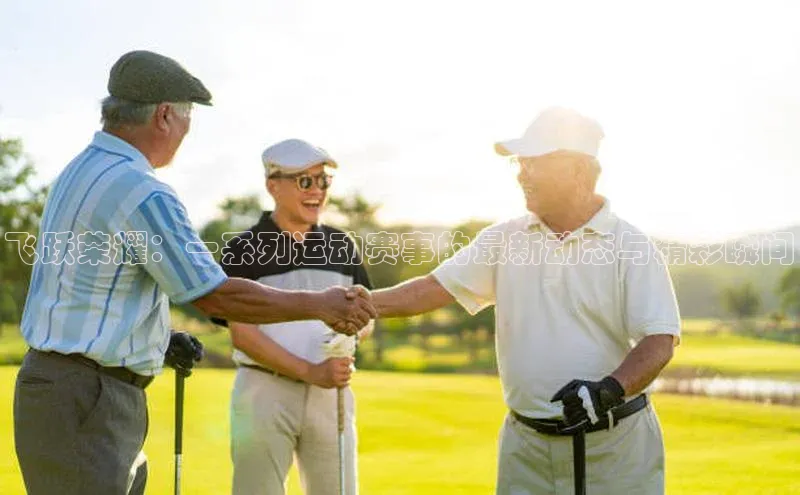 飞跃荣耀：一系列运动赛事的最新动态与精彩瞬间