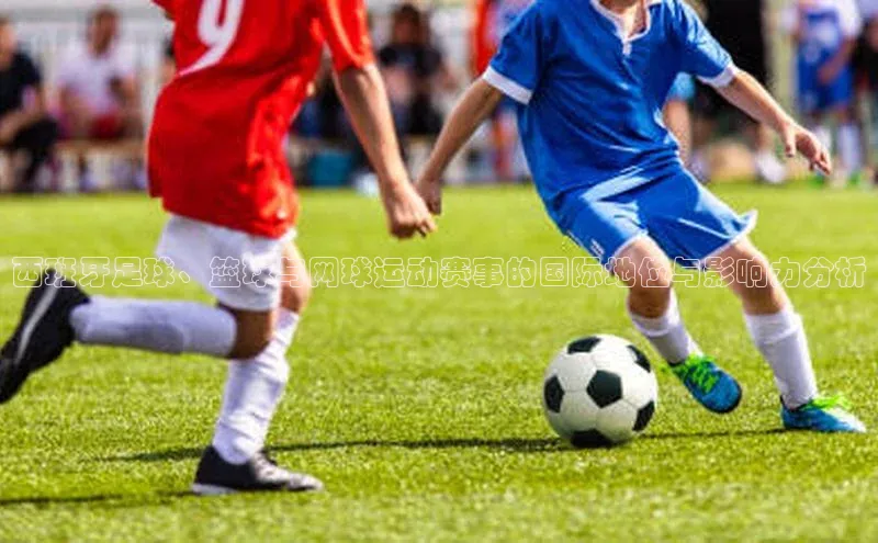 西班牙足球、篮球与网球运动赛事的国际地位与影响力分析