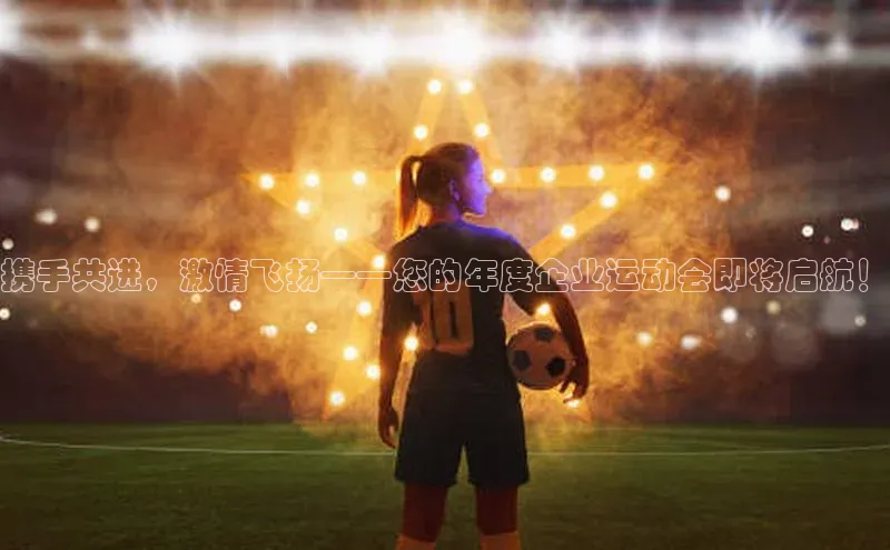 携手共进，激情飞扬——您的年度企业运动会即将启航！