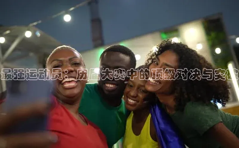 最强运动员：历届大赛中的顶级对决与突破