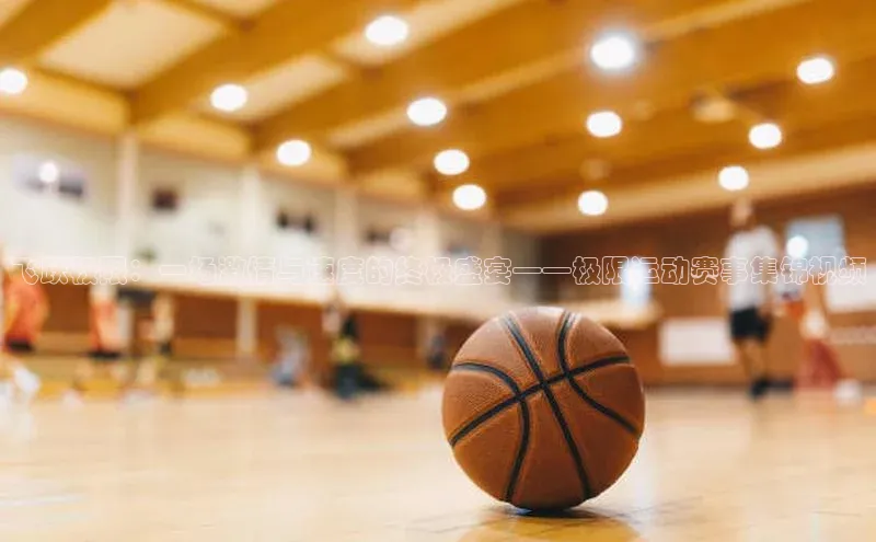 飞跃极限：一场激情与速度的终极盛宴——极限运动赛事集锦视频