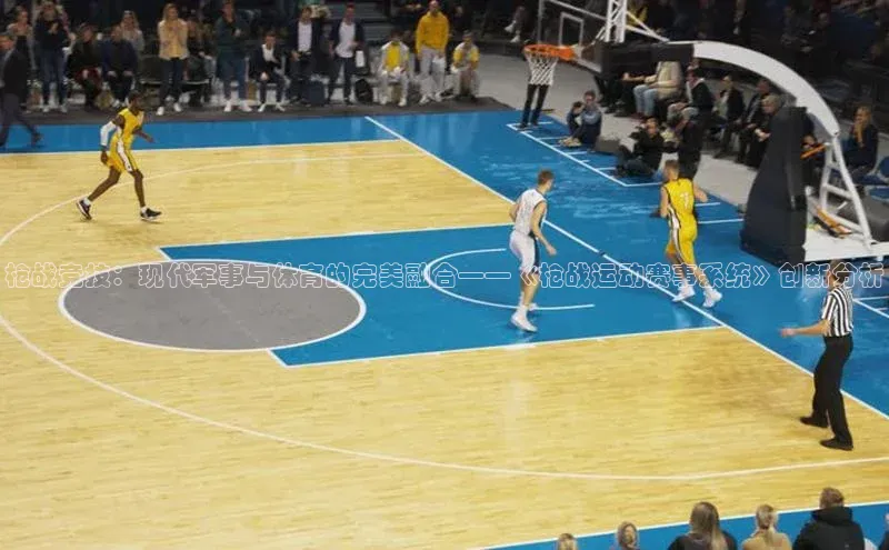 枪战竞技：现代军事与体育的完美融合——《枪战运动赛事系统》创新分析