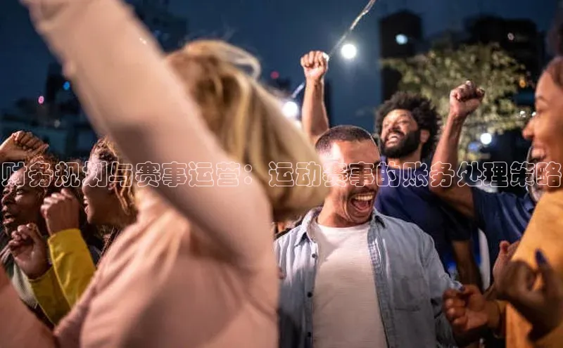 财务规划与赛事运营：运动赛事的账务处理策略