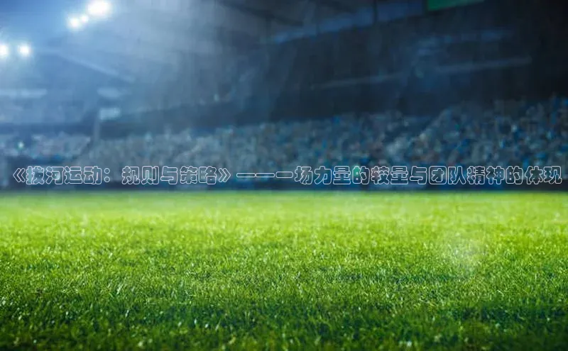 《拔河运动：规则与策略》——一场力量的较量与团队精神的体现